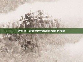 伊丹娜，游戏世界中的神秘力量-伊丹娜