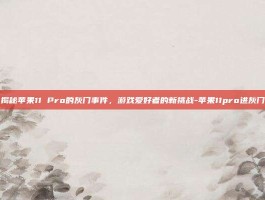揭秘苹果11 Pro的灰门事件，游戏爱好者的新挑战-苹果11pro进灰门