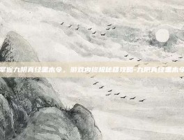 掌握九阴真经黑木令，游戏内终极秘籍攻略-九阴真经黑木令
