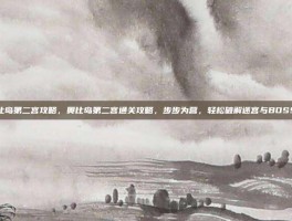 奥比岛第二宫攻略，奥比岛第二宫通关攻略，步步为营，轻松破解迷宫与BOSS战
