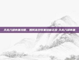 天龙八部肉集攻略，如何高效收集珍稀资源-天龙八部肉集