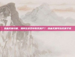 热血无赖攻略，如何在游戏中购买房产？-热血无赖可以买房子吗
