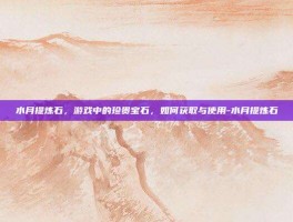 水月提炼石，游戏中的珍贵宝石，如何获取与使用-水月提炼石