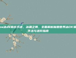 wow冰dk输出手法，冰霜之舞，全面解析魔兽世界冰DK输出手法与进阶指南