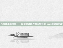 天刀独坐临水岸——探索游戏世界的无限可能-天刀独坐临水岸