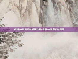 我叫mt双蛋礼包领取攻略-我叫mt双蛋礼包领取