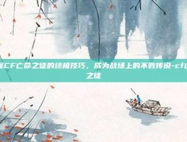 掌握CF亡命之徒的终极技巧，成为战场上的不败传说-cf亡命之徒