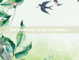 剑灵气功师PK技巧全攻略-剑灵气功师pk