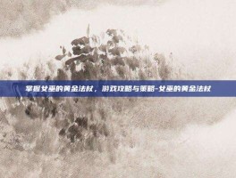 掌握女巫的黄金法杖，游戏攻略与策略-女巫的黄金法杖