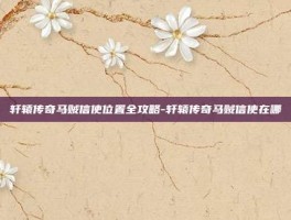 轩辕传奇马贼信使位置全攻略-轩辕传奇马贼信使在哪