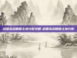 战国志战略版土地分配攻略-战国志战略版土地分配