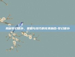 揭秘梦幻德扑，策略与技巧的完美融合-梦幻德扑