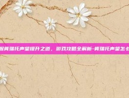 掌握肯瑞托声望提升之道，游戏攻略全解析-肯瑞托声望怎么刷