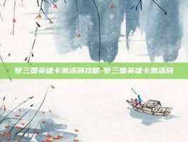 梦三国英雄卡激活码攻略-梦三国英雄卡激活码