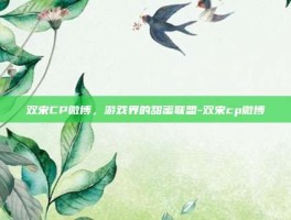 双宋CP微博，游戏界的甜蜜联盟-双宋cp微博