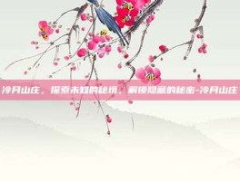 冷月山庄，探索未知的秘境，解锁隐藏的秘密-冷月山庄
