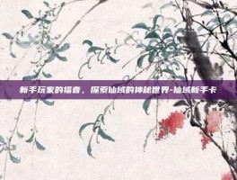 新手玩家的福音，探索仙域的神秘世界-仙域新手卡