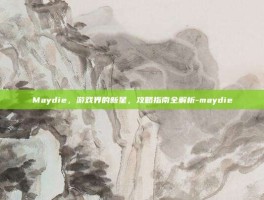 Maydie，游戏界的新星，攻略指南全解析-maydie