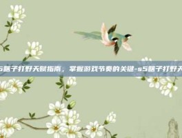 S5瞎子打野天赋指南，掌握游戏节奏的关键-s5瞎子打野天赋