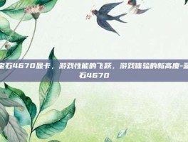 蓝宝石4670显卡，游戏性能的飞跃，游戏体验的新高度-蓝宝石4670