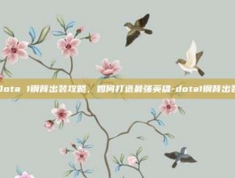 Dota 1钢背出装攻略，如何打造最强英雄-dota1钢背出装