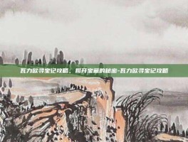 瓦力欧寻宝记攻略，揭开宝藏的秘密-瓦力欧寻宝记攻略