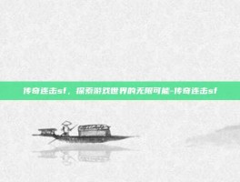 传奇连击sf，探索游戏世界的无限可能-传奇连击sf