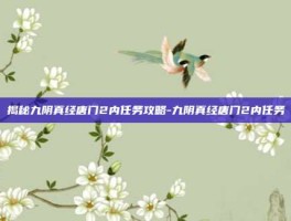 揭秘九阴真经唐门2内任务攻略-九阴真经唐门2内任务