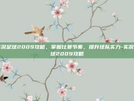 实况足球2009攻略，掌握比赛节奏，提升球队实力-实况足球2009攻略