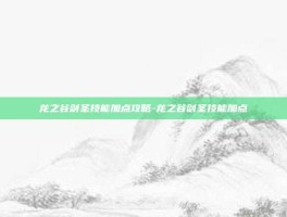 龙之谷剑圣技能加点攻略-龙之谷剑圣技能加点