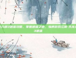 天龙八部3逍遥攻略，掌握逍遥之道，纵横游戏江湖-天龙八部3逍遥