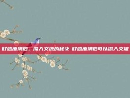 好感度满后，深入交流的秘诀-好感度满后可以深入交流