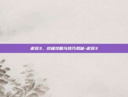 虐袭3，终极攻略与技巧揭秘-虐袭3