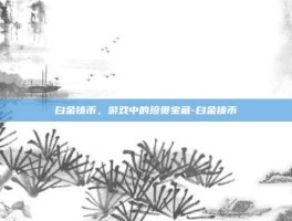 白金铸币，游戏中的珍贵宝藏-白金铸币