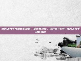 疾风之刃千月姬转职攻略，掌握新技能，提升战斗效率-疾风之刃千月姬转职
