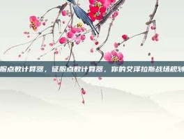 征服点数计算器，征服点数计算器，你的艾泽拉斯战场规划师