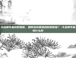 斗战神牛魔转职指南，如何选择最适合你的职业？-斗战神牛魔转什么好