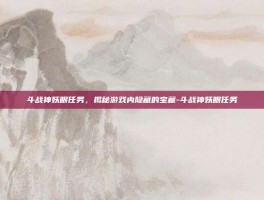 斗战神妖眼任务，揭秘游戏内隐藏的宝藏-斗战神妖眼任务