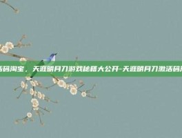 激活码淘宝，天涯明月刀游戏秘籍大公开-天涯明月刀激活码淘宝