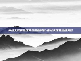 穿越火线英雄级武器深度解析-穿越火线英雄级武器