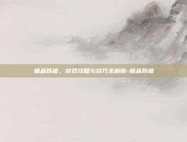 极品妖猪，游戏攻略与技巧全解析-极品妖猪