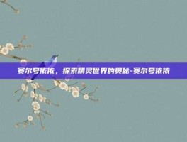 赛尔号依依，探索精灵世界的奥秘-赛尔号依依