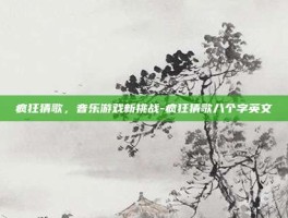 疯狂猜歌，音乐游戏新挑战-疯狂猜歌八个字英文