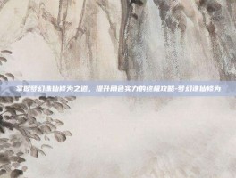 掌握梦幻诛仙修为之道，提升角色实力的终极攻略-梦幻诛仙修为