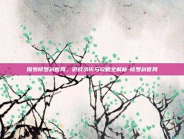 探索修罗刹官网，游戏资讯与攻略全解析-修罗刹官网
