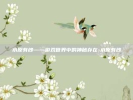 水原有纱——游戏世界中的神秘存在-水原有纱