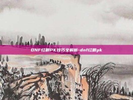 DNF红眼PK技巧全解析-dnf红眼pk