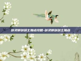 剑灵御剑剑士加点攻略-剑灵御剑剑士加点