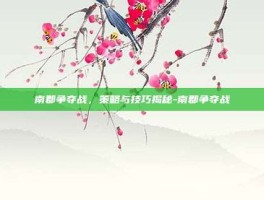 南郡争夺战，策略与技巧揭秘-南郡争夺战