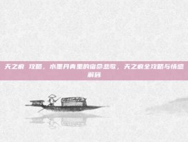 天之痕 攻略，水墨丹青里的宿命悲歌，天之痕全攻略与情感解码